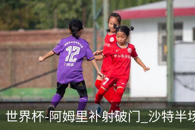 世界杯-阿姆里补射破门 沙特半场暂1-0领先乌拉圭