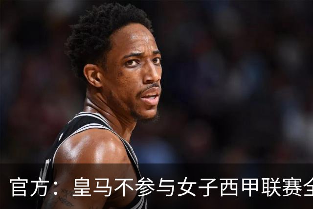 官方：皇马不参与女子西甲联赛全体大会表决通过的投资合作协议