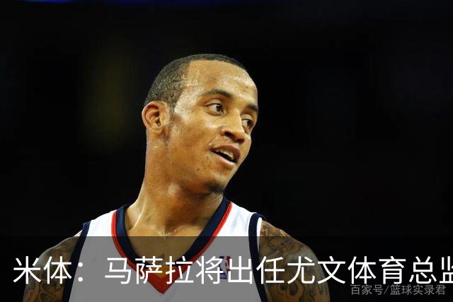 米体：马萨拉将出任尤文体育总监 曾发掘多位球星，基耶利尼留任