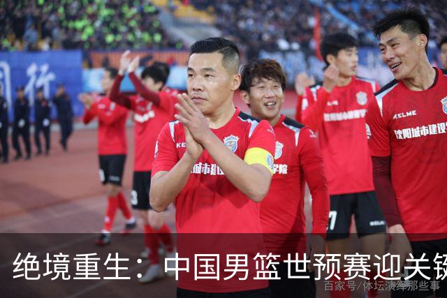 绝境重生：中国男篮世预赛迎关键第二阶段 拼搏定能破局
