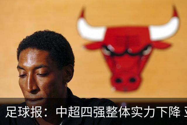 足球报：中超四强整体实力下降 亚冠出线难度增加